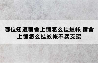 哪位知道宿舍上铺怎么挂蚊帐 宿舍上铺怎么挂蚊帐不买支架